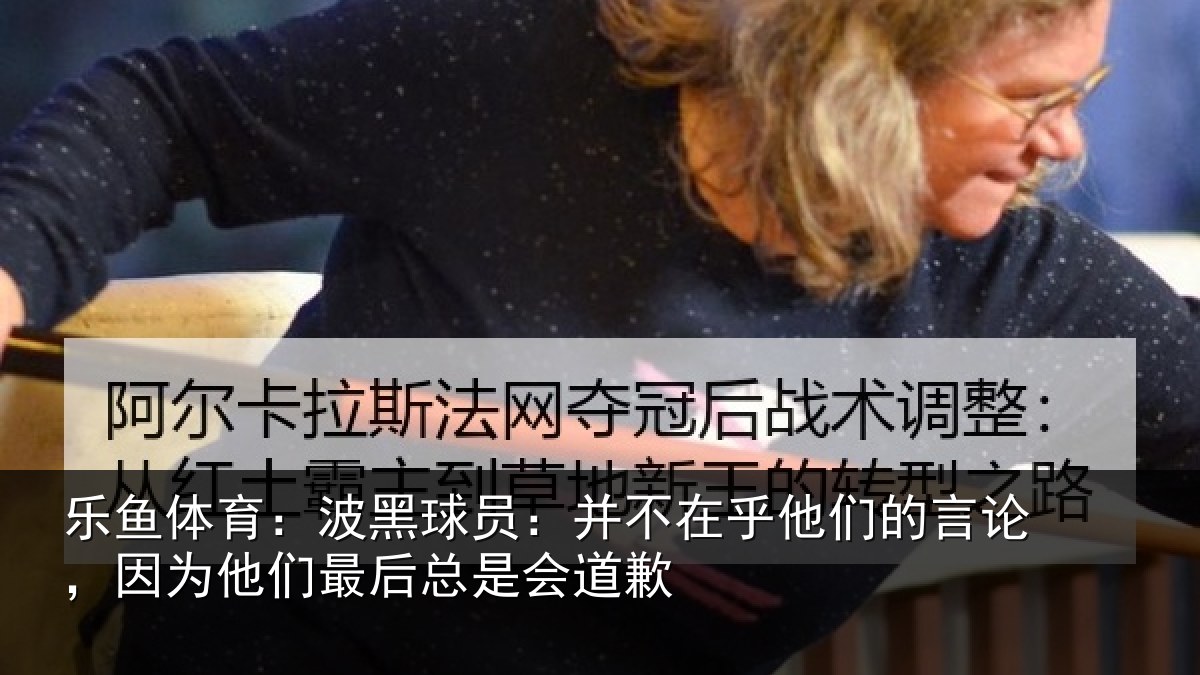 乐鱼体育：波黑球员：并不在乎他们的言论，因为他们最后总是会道歉