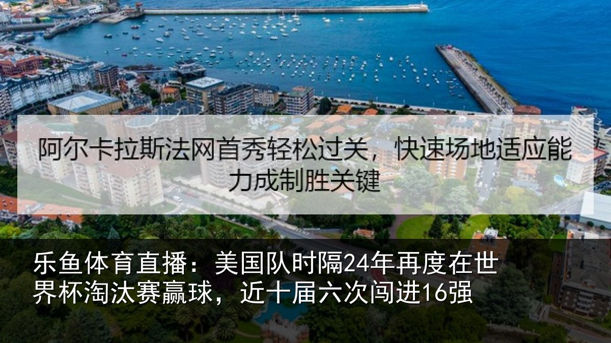 乐鱼体育直播：美国队时隔24年再度在世界杯淘汰赛赢球，近十届六次闯进16强