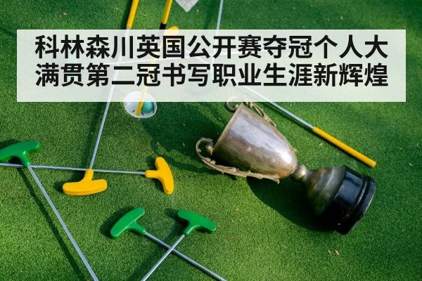 科林森川英国公开赛夺冠个人大满贯第二冠书写职业生涯新辉煌