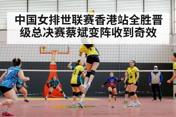 中国女排世联赛香港站全胜晋级总决赛蔡斌变阵收到奇效
