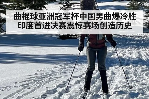 曲棍球亚洲冠军杯中国男曲爆冷胜印度首进决赛震惊赛场创造历史