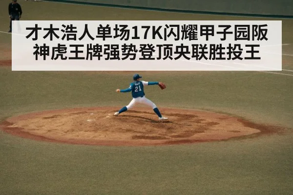才木浩人单场17K闪耀甲子园阪神虎王牌强势登顶央联胜投王