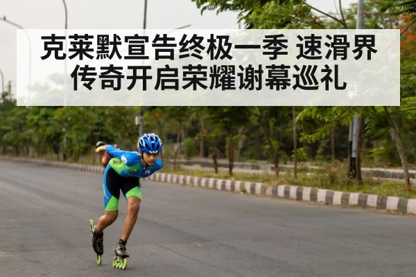 克莱默宣告终极一季 速滑界传奇开启荣耀谢幕巡礼