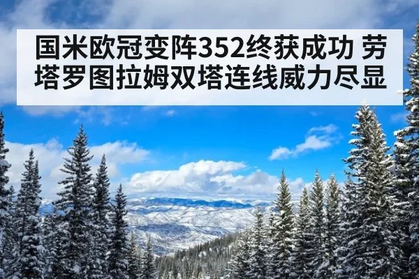 国米欧冠变阵352终获成功 劳塔罗图拉姆双塔连线威力尽显