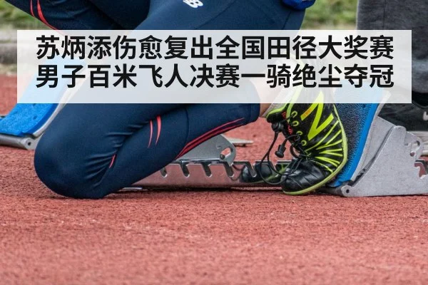 苏炳添伤愈复出全国田径大奖赛男子百米飞人决赛一骑绝尘夺冠