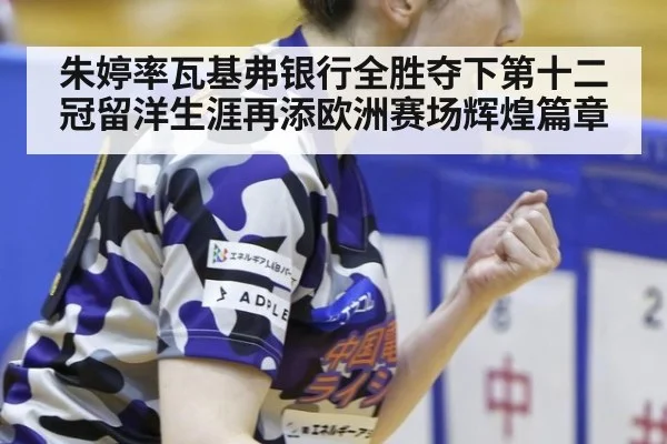 朱婷率瓦基弗银行全胜夺下第十二冠留洋生涯再添欧洲赛场辉煌篇章